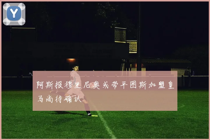 阿斯报穆里尼奥或带平图斯加盟皇马尚待确认