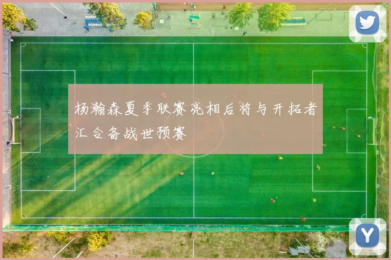 杨瀚森夏季联赛亮相后将与开拓者汇合备战世预赛