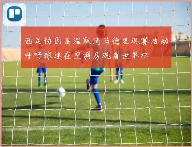 西足协因高温取消马德里观赛活动呼吁球迷在空调房观看世界杯