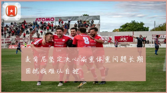 麦肯尼坚定决心减重体重问题长期困扰我难以自控