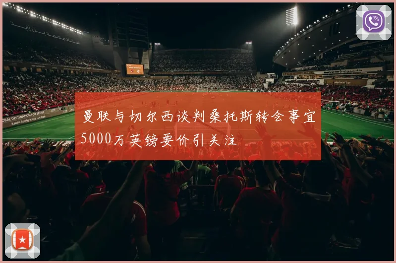 曼联与切尔西谈判桑托斯转会事宜5000万英镑要价引关注