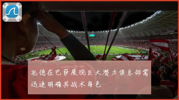 孔德在巴萨展现巨大潜力俱乐部需迅速明确其战术角色