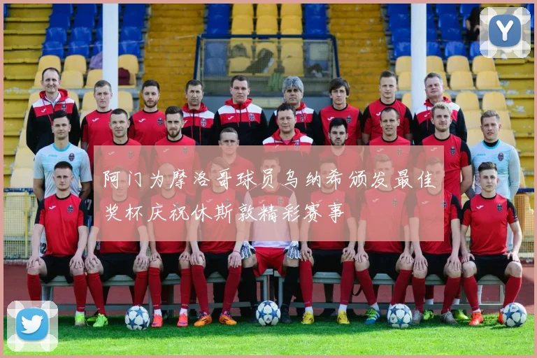 阿门为摩洛哥球员乌纳希颁发最佳奖杯庆祝休斯敦精彩赛事
