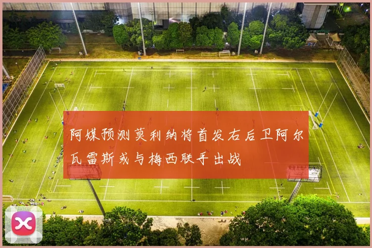 阿媒预测莫利纳将首发右后卫阿尔瓦雷斯或与梅西联手出战