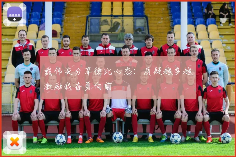 戴伟浚分享德比心态：质疑越多越激励我奋勇向前