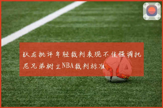 狄龙批评年轻裁判表现不佳强调托尼兄弟树立NBA裁判标准