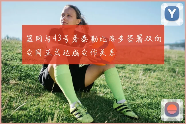 篮网与43号秀泰勒比洛多签署双向合同正式达成合作关系